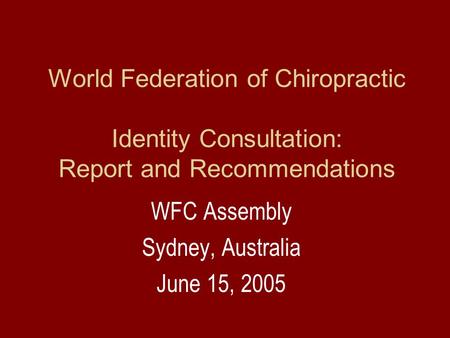 World Federation of Chiropractic Identity Consultation: Report and Recommendations WFC Assembly Sydney, Australia June 15, 2005.