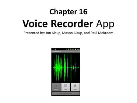 Chapter 16 Voice Recorder App Presented by: Jon Alsup, Mason Alsup, and Paul McBroom.