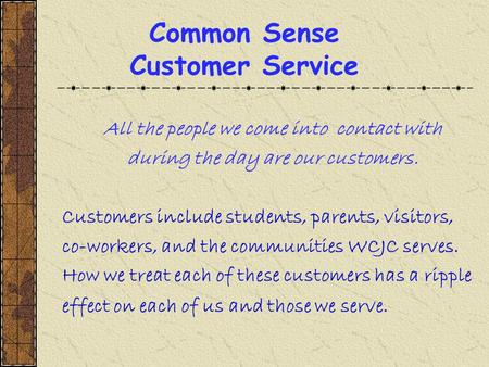 Common Sense Customer Service All the people we come into contact with during the day are our customers. Customers include students, parents, visitors,