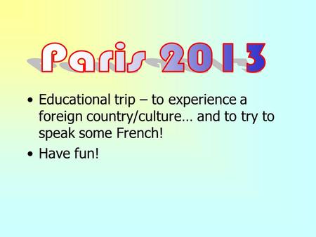 Educational trip – to experience a foreign country/culture… and to try to speak some French! Have fun!