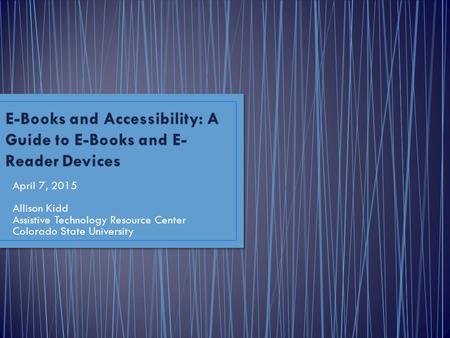 April 7, 2015 Allison Kidd Assistive Technology Resource Center Colorado State University.