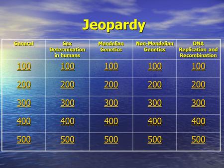 Jeopardy Jeopardy General Sex Determination in humans Mendelian Genetics Non-Mendelian Genetics DNA Replication and Recombination 100 200 300 400 500.