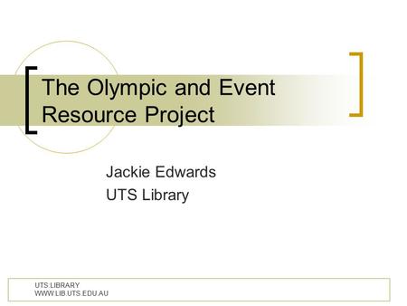 UTS:LIBRARY WWW.LIB.UTS.EDU.AU The Olympic and Event Resource Project Jackie Edwards UTS Library.