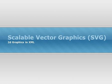 Scalable Vector Graphics (SVG) 2d Graphics in XML.