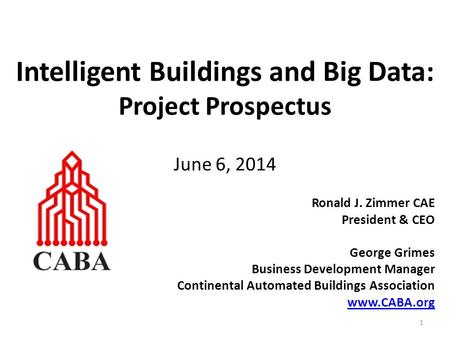 Ronald J. Zimmer CAE President & CEO George Grimes Business Development Manager Continental Automated Buildings Association www.CABA.org Intelligent Buildings.