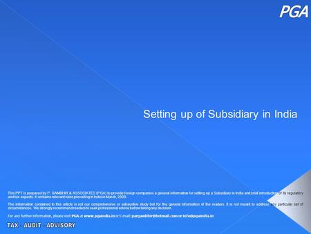 Setting up of Subsidiary in India This PPT is prepared by P. GAMBHIR & ASSOCIATES (PGA) to provide foreign companies a general information for setting.