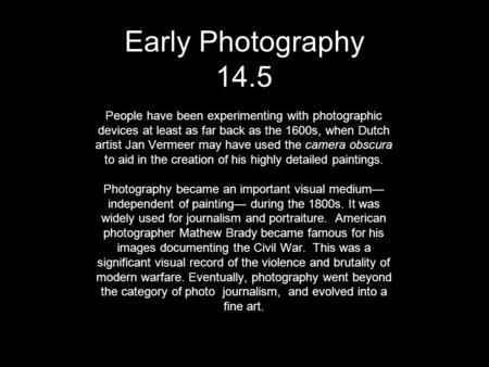 Early Photography 14.5 People have been experimenting with photographic devices at least as far back as the 1600s, when Dutch artist Jan Vermeer may have.