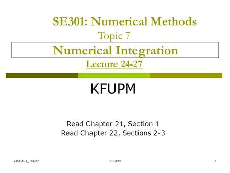 CISE301_Topic7KFUPM1 SE301: Numerical Methods Topic 7 Numerical Integration Lecture 24-27 KFUPM Read Chapter 21, Section 1 Read Chapter 22, Sections 2-3.