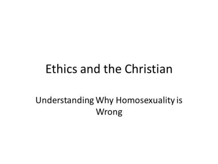 Ethics and the Christian Understanding Why Homosexuality is Wrong.