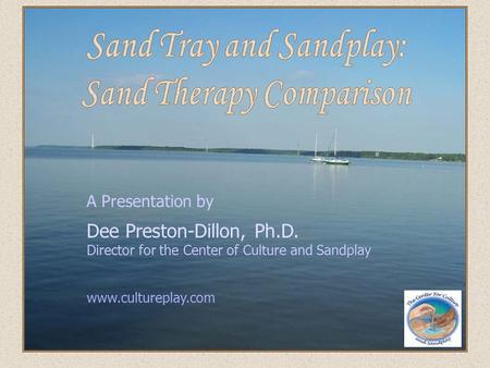 A Presentation by Dee Preston-Dillon, Ph.D. Director for the Center of Culture and Sandplay www.cultureplay.com.