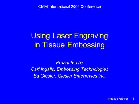 This slide presentation was created by Carl Ingalls and Ed Giesler for CMM International 2003 Conference Using Laser Engraving in Tissue Embossing Presented.