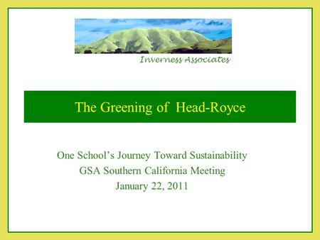 Inverness Associates The Greening of Head-Royce One School’s Journey Toward Sustainability GSA Southern California Meeting January 22, 2011.