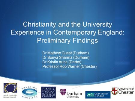  Christianity and the University Experience in Contemporary England: Preliminary Findings Dr Mathew Guest (Durham) Dr Sonya Sharma (Durham) Dr Kristin.