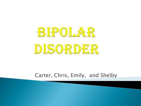 Carter, Chris, Emily, and Shelby. A mood disorder sometimes called manic- depressive illness or manic-depression that characteristically involves cycles.