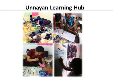 Unnayan Learning Hub. About Us Unnayan Learning Hub Focus Economically disadvantaged girls from urban low income areas Impact Literacy development coupled.