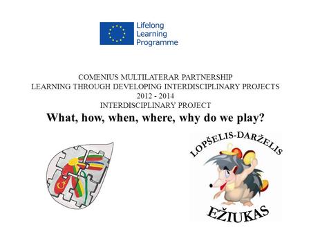 COMENIUS MULTILATERAR PARTNERSHIP LEARNING THROUGH DEVELOPING INTERDISCIPLINARY PROJECTS 2012 - 2014 INTERDISCIPLINARY PROJECT What, how, when, where,