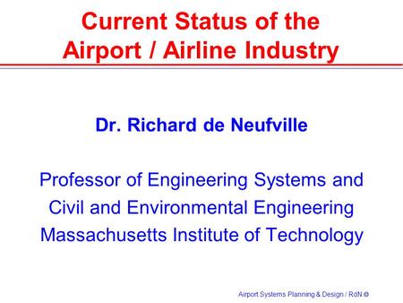 Airport Systems Planning & Design / RdN  Dr. Richard de Neufville Professor of Engineering Systems and Civil and Environmental Engineering Massachusetts.