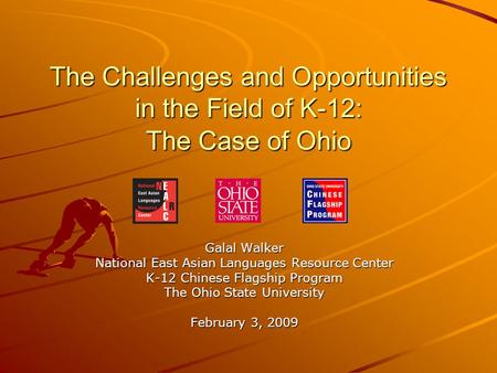 The Challenges and Opportunities in the Field of K-12: The Case of Ohio Galal Walker National East Asian Languages Resource Center K-12 Chinese Flagship.