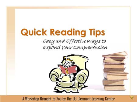 Quick Reading Tips Easy and Effective Ways to Expand Your Comprehension A Workshop Brought to You by The UC Clermont Learning Center.