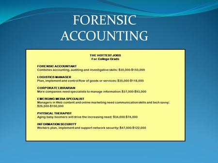 THE HOTTEST JOBS For College Grads FORENSIC ACCOUNTANT Combines accounting, auditing and investigative skills: $30,000-$150,000 LOGISTICS MANAGER Plan,