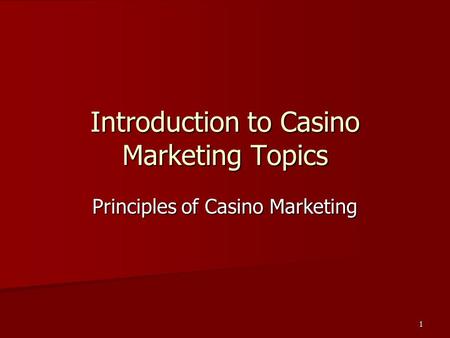 1 Introduction to Casino Marketing Topics Principles of Casino Marketing.