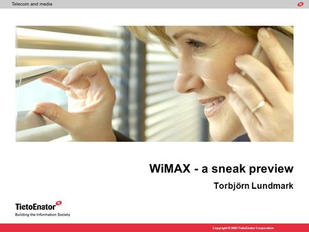 Copyright © 2005 TietoEnator Corporation WiMAX - a sneak preview Torbjörn Lundmark.