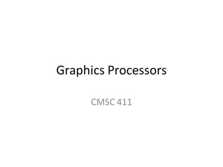 Graphics Processors CMSC 411. GPU graphics processing model Texture / Buffer Texture / Buffer Vertex Geometry Fragment CPU Displayed Pixels Displayed.