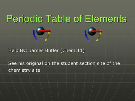 Periodic Table of Elements Help By: James Butler (Chem.11) See his original on the student section site of the chemistry site.