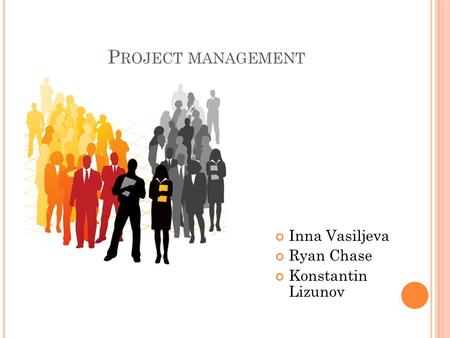 P ROJECT MANAGEMENT Inna Vasiljeva Ryan Chase Konstantin Lizunov.