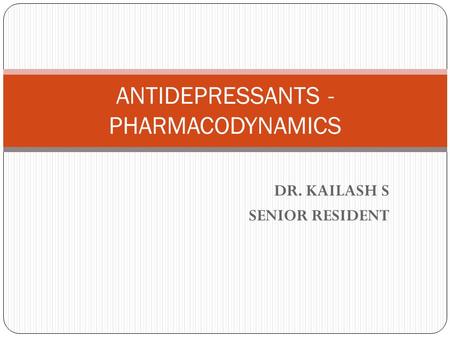 DR. KAILASH S SENIOR RESIDENT ANTIDEPRESSANTS - PHARMACODYNAMICS.