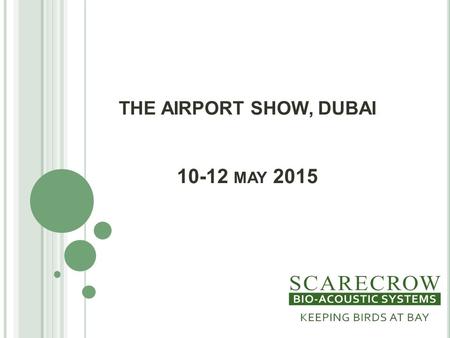 THE AIRPORT SHOW, DUBAI 10-12 MAY 2015. P RESENTATION CONTENTS Who We Are What are Bio-Acoustics Existing Customers Bird Strike Data Scarecrow B.I.R.D.