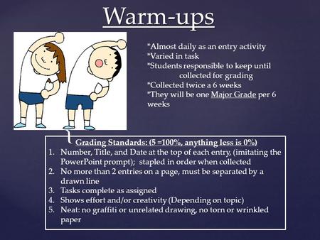 { Warm-ups *Almost daily as an entry activity *Varied in task *Students responsible to keep until collected for grading *Collected twice a 6 weeks *They.