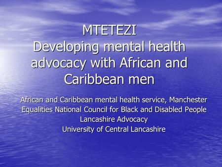 MTETEZI Developing mental health advocacy with African and Caribbean men African and Caribbean mental health service, Manchester Equalities National Council.