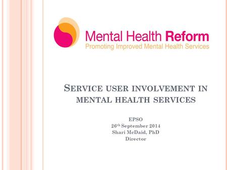 S ERVICE USER INVOLVEMENT IN MENTAL HEALTH SERVICES EPSO 26 th September 2014 Shari McDaid, PhD Director.