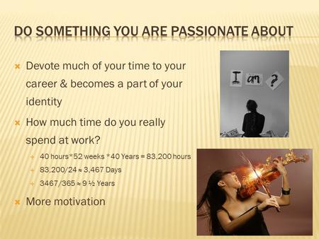  Devote much of your time to your career & becomes a part of your identity  How much time do you really spend at work?  40 hours*52 weeks *40 Years.