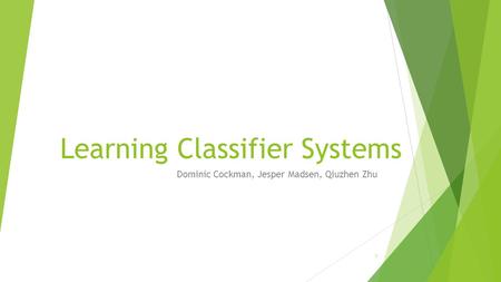 Learning Classifier Systems Dominic Cockman, Jesper Madsen, Qiuzhen Zhu 1.