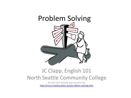 Problem Solving JC Clapp, English 101 North Seattle Community College All info here heavily borrowed from: