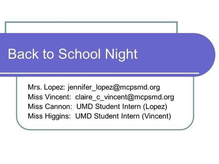 Back to School Night Mrs. Lopez: Miss Vincent: Miss Cannon: UMD Student Intern (Lopez) Miss Higgins: