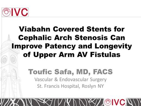 Viabahn Covered Stents for Cephalic Arch Stenosis Can Improve Patency and Longevity of Upper Arm AV Fistulas Toufic Safa, MD, FACS Vascular & Endovascular.