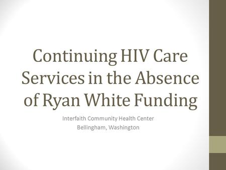 Continuing HIV Care Services in the Absence of Ryan White Funding Interfaith Community Health Center Bellingham, Washington.