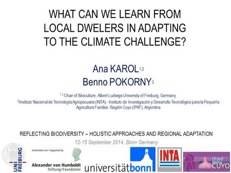 WHAT CAN WE LEARN FROM LOCAL DWELERS IN ADAPTING TO THE CLIMATE CHALLENGE? Ana KAROL 1,2 Benno POKORNY 3 1 3 Chair of Silviculture, Albert-Ludwigs University.