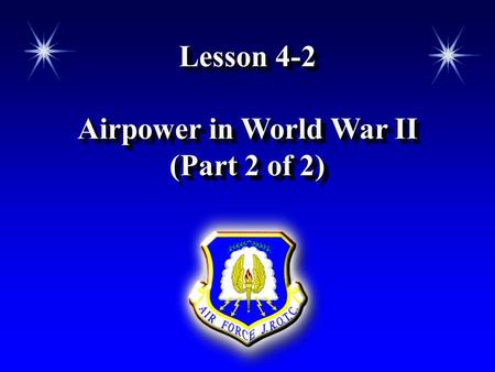 Lesson 4-2 Airpower in World War II (Part 2 of 2) Lesson 4-2 Airpower in World War II (Part 2 of 2)