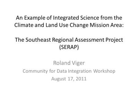 An Example of Integrated Science from the Climate and Land Use Change Mission Area: The Southeast Regional Assessment Project (SERAP) Roland Viger Community.