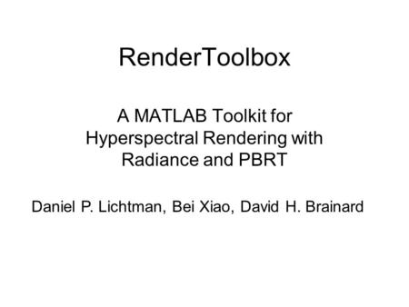 RenderToolbox A MATLAB Toolkit for Hyperspectral Rendering with Radiance and PBRT Daniel P. Lichtman, Bei Xiao, David H. Brainard.