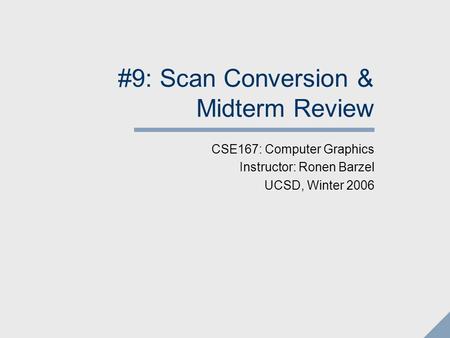 #9: Scan Conversion & Midterm Review CSE167: Computer Graphics Instructor: Ronen Barzel UCSD, Winter 2006.