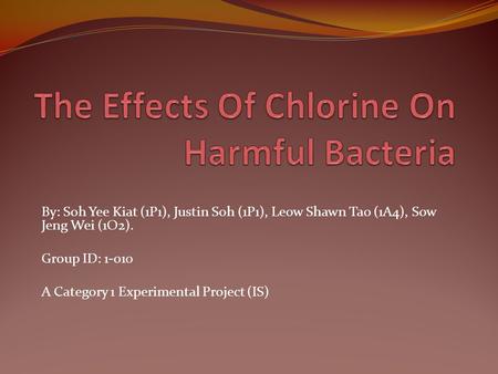 By: Soh Yee Kiat (1P1), Justin Soh (1P1), Leow Shawn Tao (1A4), Sow Jeng Wei (1O2). Group ID: 1-010 A Category 1 Experimental Project (IS)