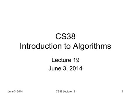 CS38 Introduction to Algorithms Lecture 19 June 3, 2014 1CS38 Lecture 19.