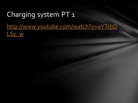 Charging system PT 1 http://www.youtube.com/watch?v=oYTrbD LSy_w.