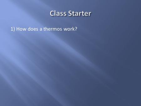 Class Starter 1) How does a thermos work?.