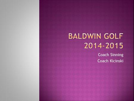 Coach Sinning Coach Kicinski.  Head Coach – Steve Sinning  2002 Baldwin Graduate  Bachelor’s in English  Masters in Education from West Virginia University.